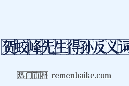 贺蛟峰先生得孙反义词是什么意思的图片